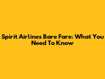 Spirit Airlines Bare Fare: What You Need To Know