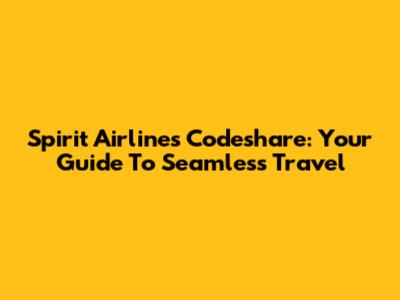 Spirit Airlines Codeshare: Your Guide To Seamless Travel