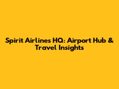 Spirit Airlines HQ: Airport Hub & Travel Insights