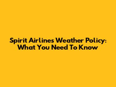 Spirit Airlines Weather Policy: What You Need To Know