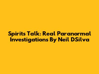 Spirits Talk: Real Paranormal Investigations By Neil D'Silva