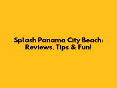 Splash Panama City Beach: Reviews, Tips & Fun!