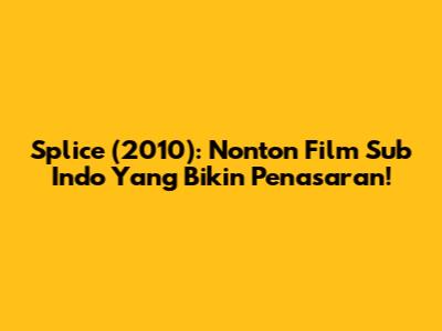 Splice (2010): Nonton Film Sub Indo Yang Bikin Penasaran!