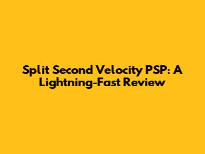 Split Second Velocity PSP: A Lightning-Fast Review