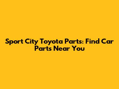 Sport City Toyota Parts: Find Car Parts Near You