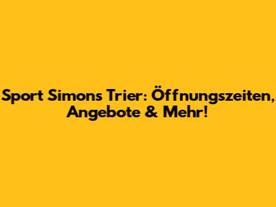 Sport Simons Trier: Öffnungszeiten, Angebote & Mehr!