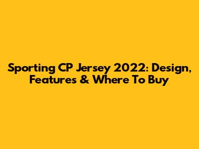 Sporting CP Jersey 2022: Design, Features & Where To Buy