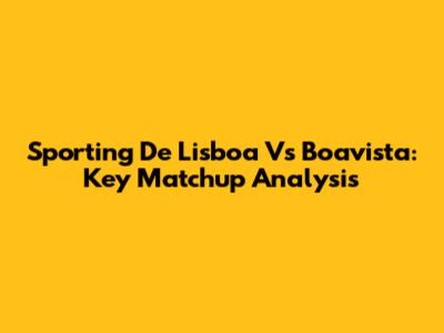 Sporting De Lisboa Vs Boavista: Key Matchup Analysis