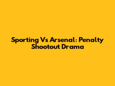 Sporting Vs Arsenal: Penalty Shootout Drama