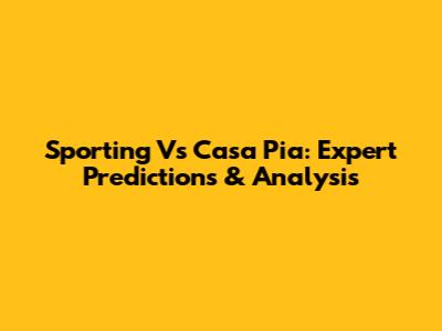 Sporting Vs Casa Pia: Expert Predictions & Analysis