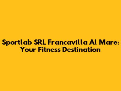 Sportlab SRL Francavilla Al Mare: Your Fitness Destination