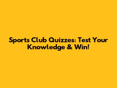 Sports Club Quizzes: Test Your Knowledge & Win!