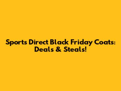 Sports Direct Black Friday Coats: Deals & Steals!