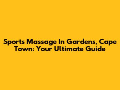 Sports Massage In Gardens, Cape Town: Your Ultimate Guide