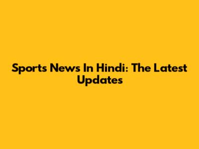 Sports News In Hindi: The Latest Updates