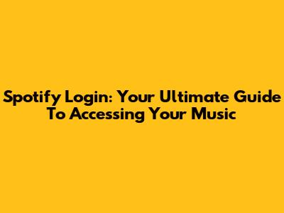Spotify Login: Your Ultimate Guide To Accessing Your Music