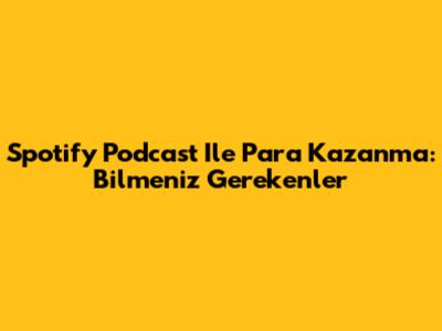 Spotify Podcast Ile Para Kazanma: Bilmeniz Gerekenler