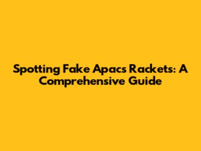 Spotting Fake Apacs Rackets: A Comprehensive Guide