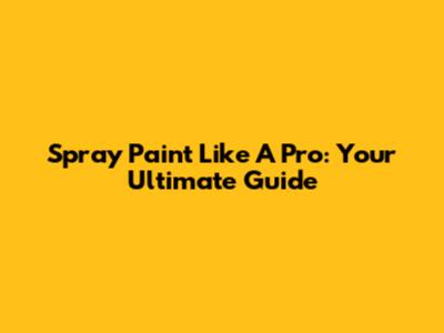 Spray Paint Like A Pro: Your Ultimate Guide