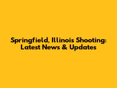 Springfield, Illinois Shooting: Latest News & Updates