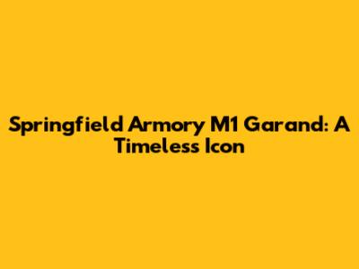 Springfield Armory M1 Garand: A Timeless Icon