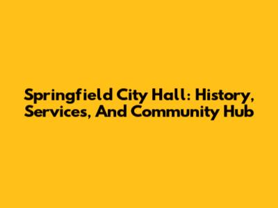 Springfield City Hall: History, Services, And Community Hub