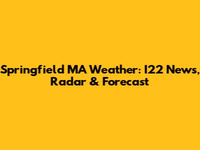Springfield MA Weather: I22 News, Radar & Forecast