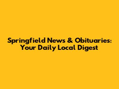 Springfield News & Obituaries: Your Daily Local Digest