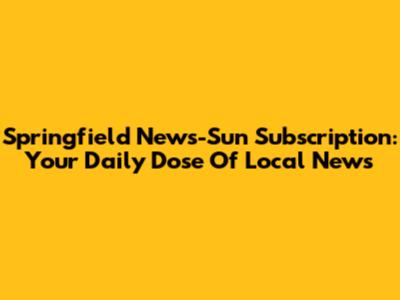 Springfield News-Sun Subscription: Your Daily Dose Of Local News