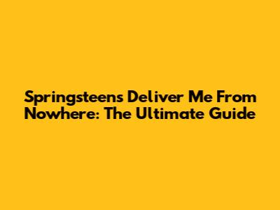 Springsteen's Deliver Me From Nowhere: The Ultimate Guide