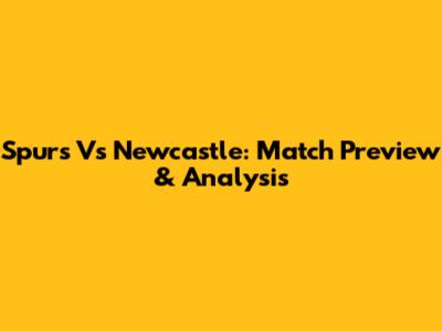 Spurs Vs Newcastle: Match Preview & Analysis