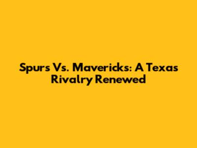 Spurs Vs. Mavericks: A Texas Rivalry Renewed