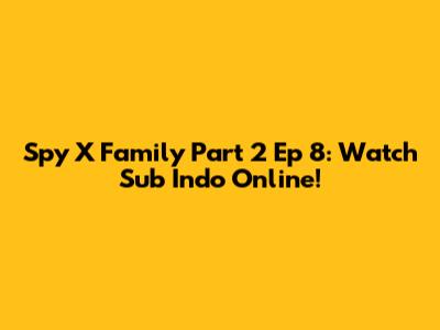 Spy X Family Part 2 Ep 8: Watch Sub Indo Online!