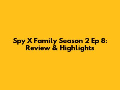 Spy X Family Season 2 Ep 8: Review & Highlights