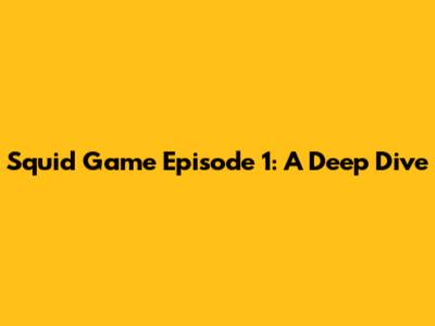 Squid Game Episode 1: A Deep Dive
