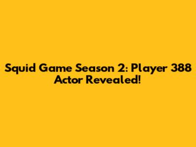 Squid Game Season 2: Player 388 Actor Revealed!