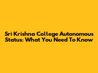 Sri Krishna College Autonomous Status: What You Need To Know