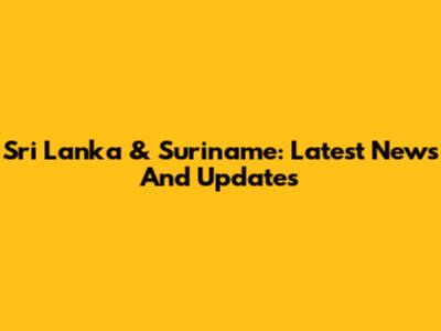 Sri Lanka & Suriname: Latest News And Updates