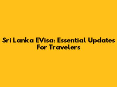 Sri Lanka EVisa: Essential Updates For Travelers