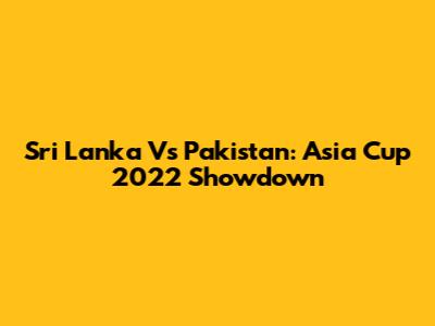 Sri Lanka Vs Pakistan: Asia Cup 2022 Showdown