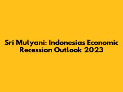 Sri Mulyani: Indonesia's Economic Recession Outlook 2023