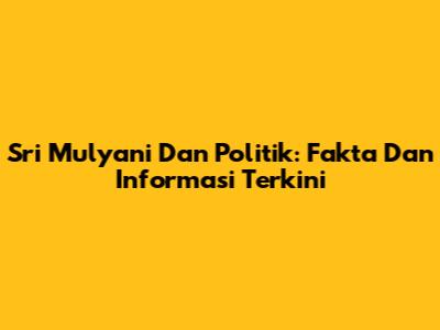Sri Mulyani Dan Politik: Fakta Dan Informasi Terkini