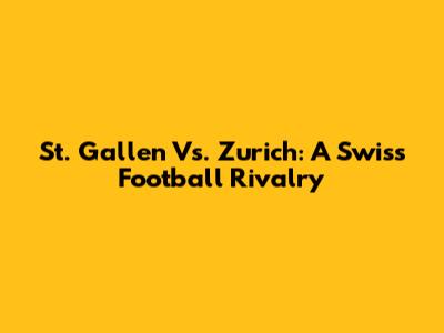 St. Gallen Vs. Zurich: A Swiss Football Rivalry