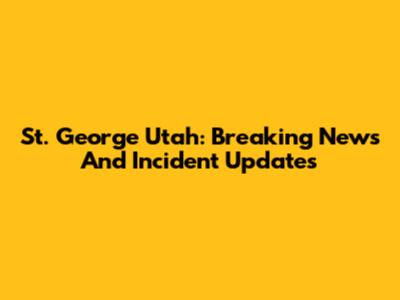 St. George Utah: Breaking News And Incident Updates