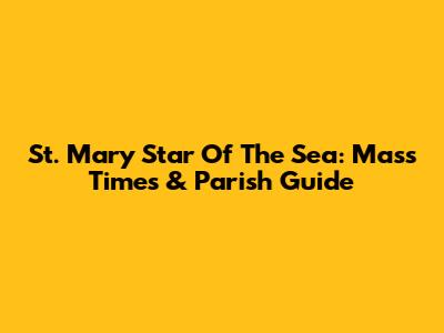 St. Mary Star Of The Sea: Mass Times & Parish Guide