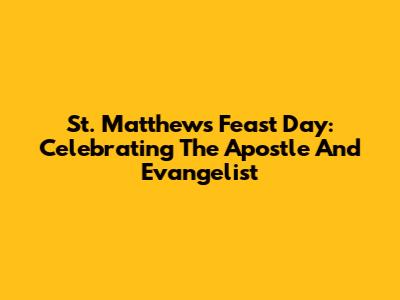St. Matthew's Feast Day: Celebrating The Apostle And Evangelist