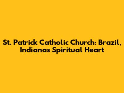 St. Patrick Catholic Church: Brazil, Indiana's Spiritual Heart