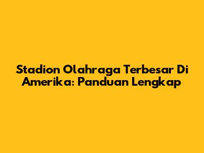 Stadion Olahraga Terbesar Di Amerika: Panduan Lengkap