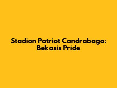 Stadion Patriot Candrabaga: Bekasi's Pride