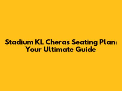 Stadium KL Cheras Seating Plan: Your Ultimate Guide